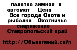 палатка зимняя 2х2 автомат  › Цена ­ 750 - Все города Охота и рыбалка » Охотничье снаряжение   . Ставропольский край